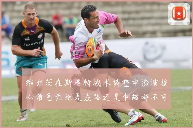 维尔茨在斯洛特战术调整中扮演核心角色无论是左路还是中路都不可或缺
