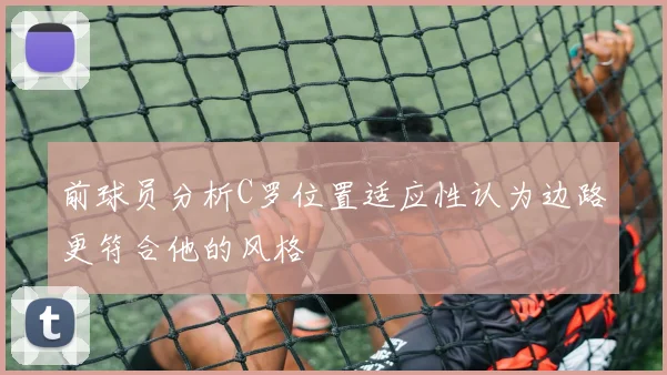 前球员分析C罗位置适应性认为边路更符合他的风格