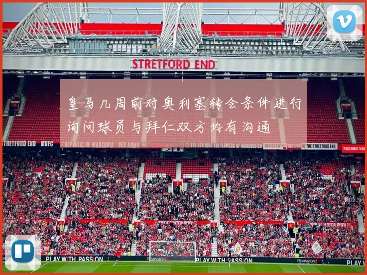 皇马几周前对奥利塞转会条件进行询问球员与拜仁双方均有沟通