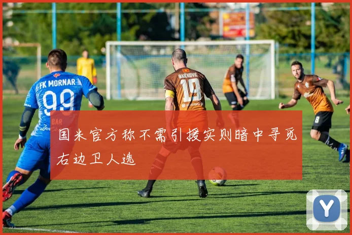 国米官方称不需引援实则暗中寻觅右边卫人选