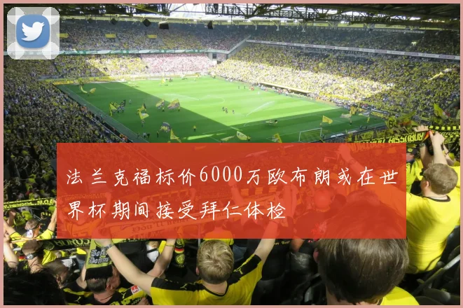 法兰克福标价6000万欧布朗或在世界杯期间接受拜仁体检