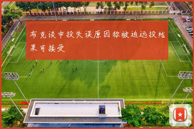 布克谈中投失误原因称被迫远投结果可接受