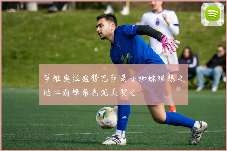 萨维奥拉盛赞巴萨是小蜘蛛理想之地二前锋角色完美契合