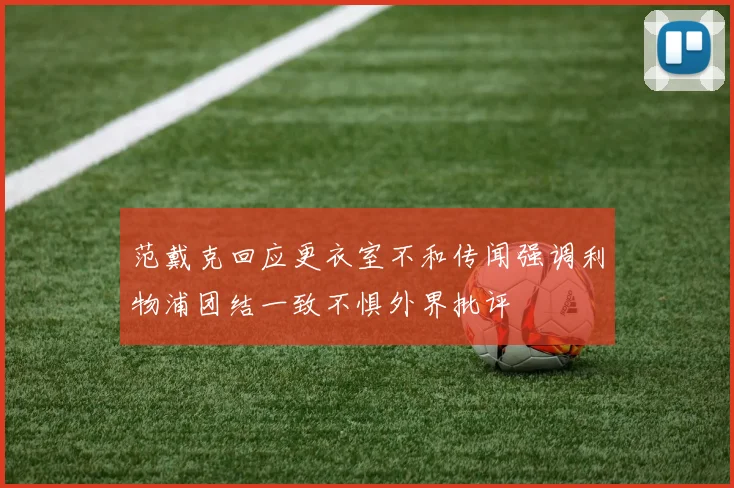 范戴克回应更衣室不和传闻强调利物浦团结一致不惧外界批评
