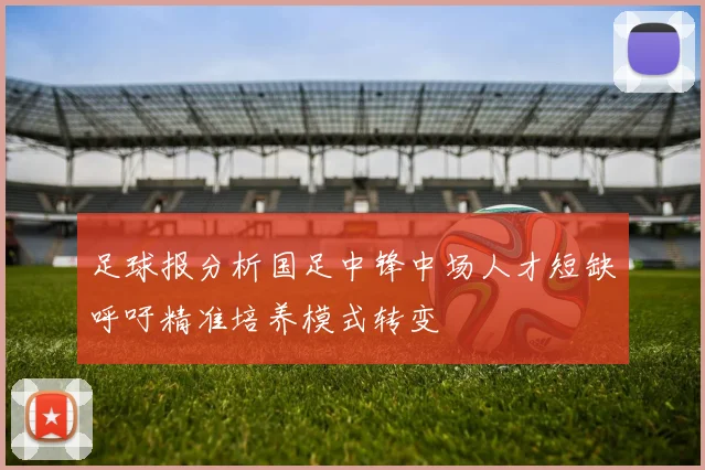 足球报分析国足中锋中场人才短缺呼吁精准培养模式转变