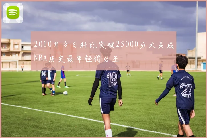 2010年今日科比突破25000分大关成NBA历史最年轻得分王