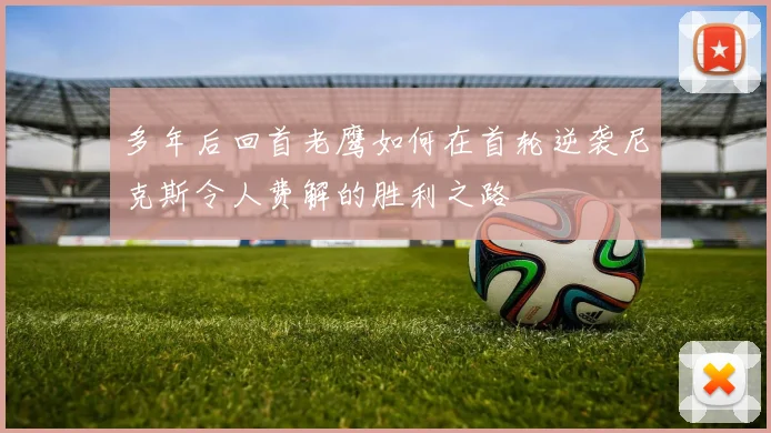 多年后回首老鹰如何在首轮逆袭尼克斯令人费解的胜利之路