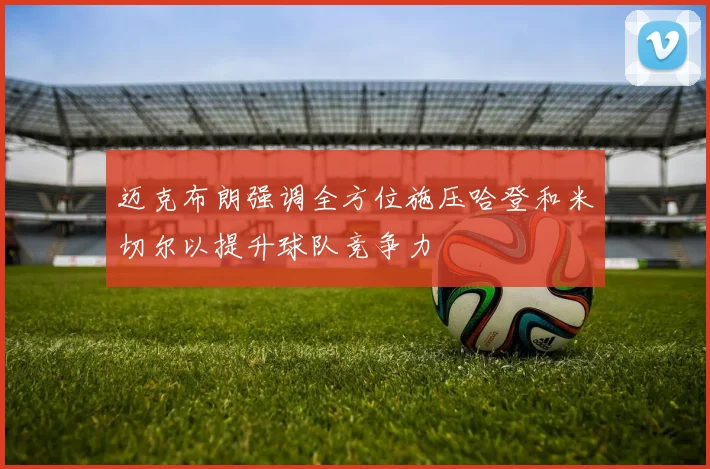 迈克布朗强调全方位施压哈登和米切尔以提升球队竞争力