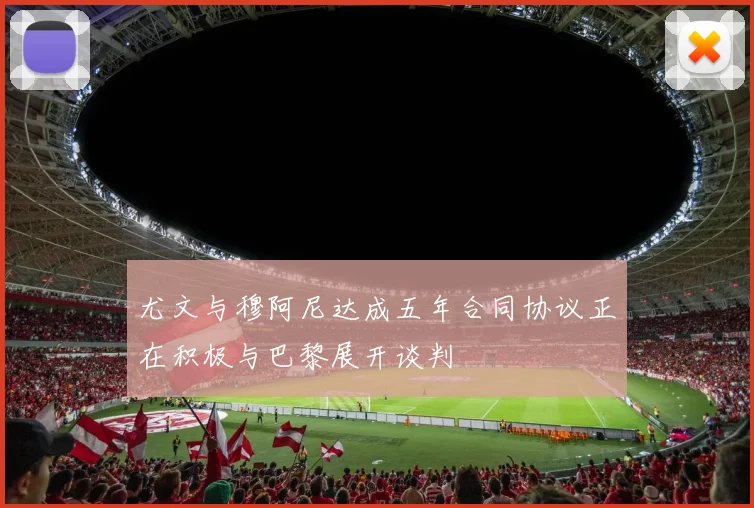 尤文与穆阿尼达成五年合同协议正在积极与巴黎展开谈判