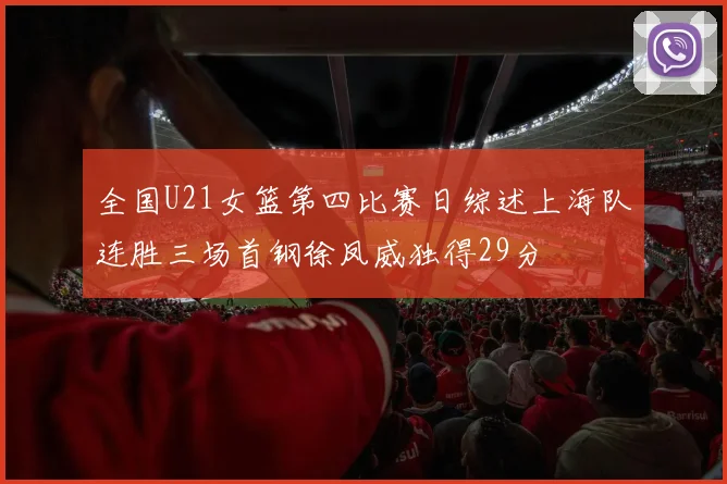 全国U21女篮第四比赛日综述上海队连胜三场首钢徐凤威独得29分